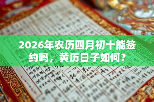 2026年农历四月初十能签约吗，黄历日子如何？
