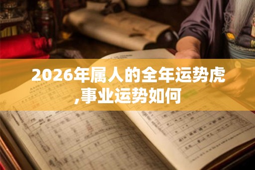 2026年属人的全年运势虎,事业运势如何