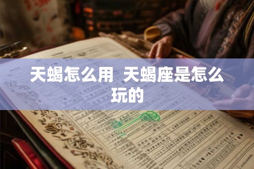 天蝎怎么用  天蝎座是怎么玩的