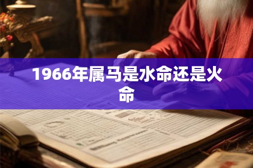1966年属马是水命还是火命 1966年属马是水命还是火命
