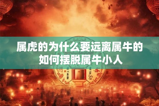 属虎的为什么要远离属牛的 如何摆脱属牛小人 属虎的为什么要远离属牛的 如何摆脱属牛小人