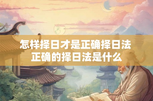 怎样择日才是正确择日法 正确的择日法是什么