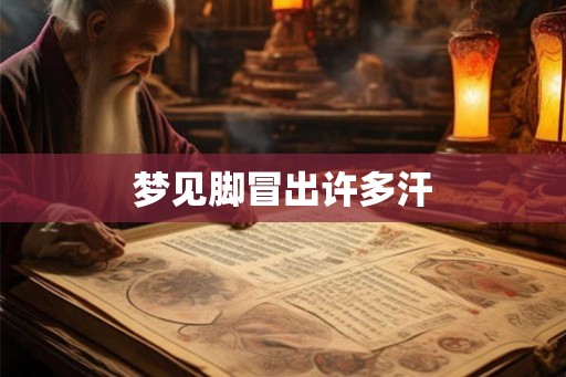 梦见脚冒出许多汗 梦见脚冒出许多汗