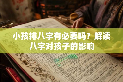 小孩排八字有必要吗？解读八字对孩子的影响