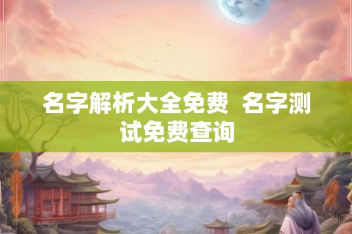 名字解析大全免费  名字测试免费查询