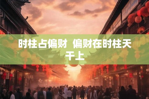 时柱占偏财  偏财在时柱天干上