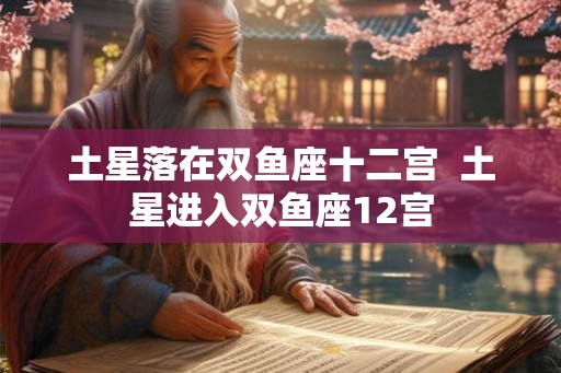 土星落在双鱼座十二宫  土星进入双鱼座12宫