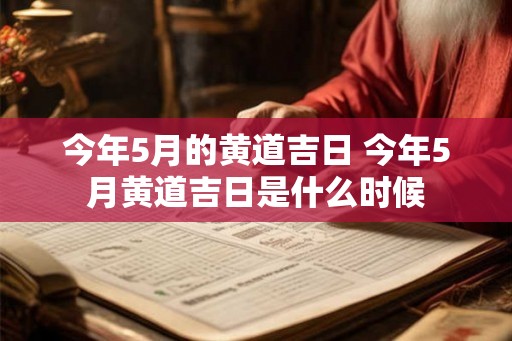 今年5月的黄道吉日 今年5月黄道吉日是什么时候
