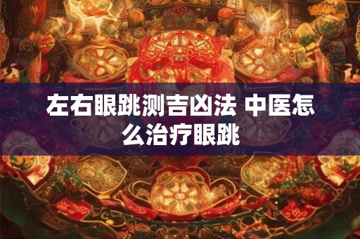 左右眼跳测吉凶法 中医怎么治疗眼跳