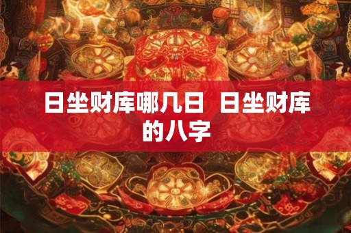 日坐财库哪几日  日坐财库的八字