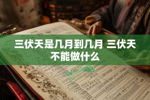 三伏天是几月到几月 三伏天不能做什么
