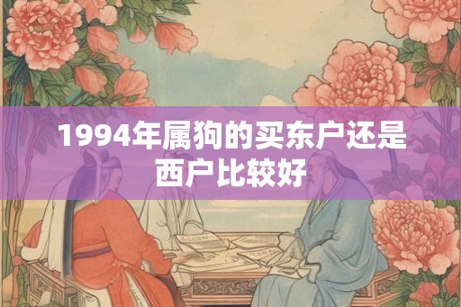 1994年属狗的买东户还是西户比较好