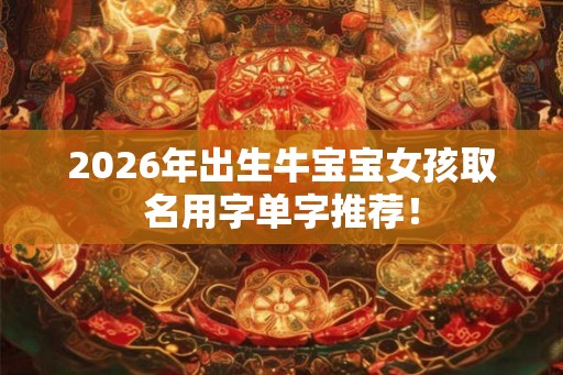 2026年出生牛宝宝女孩取名用字单字推荐！