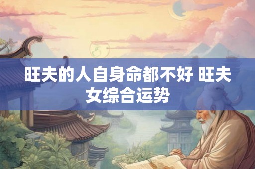 旺夫的人自身命都不好 旺夫女综合运势