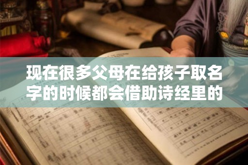 现在很多父母在给孩子取名字的时候都会借助诗经里的优美诗词