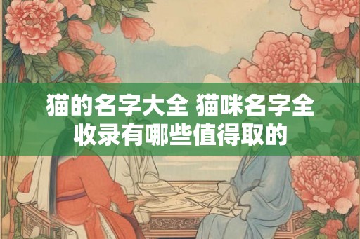 猫的名字大全 猫咪名字全收录有哪些值得取的