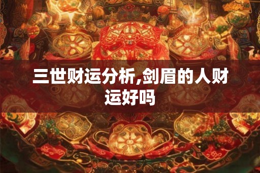三世财运分析,剑眉的人财运好吗