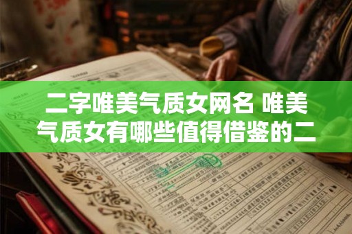 二字唯美气质女网名 唯美气质女有哪些值得借鉴的二字网名