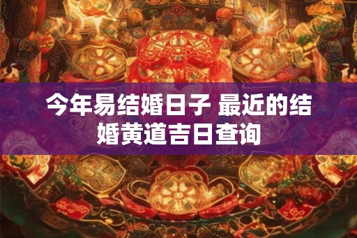 今年易结婚日子 最近的结婚黄道吉日查询