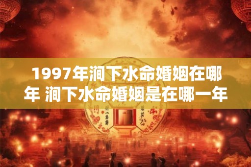 1997年涧下水命婚姻在哪年 涧下水命婚姻是在哪一年