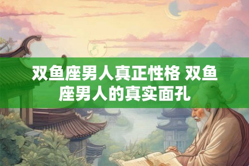 双鱼座男人真正性格 双鱼座男人的真实面孔