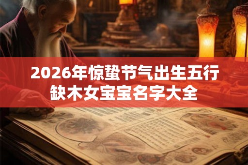 2026年惊蛰节气出生五行缺木女宝宝名字大全