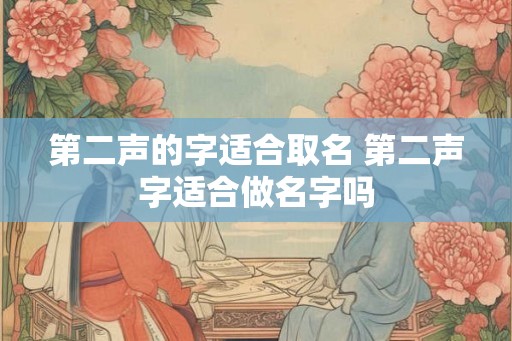 第二声的字适合取名 第二声字适合做名字吗