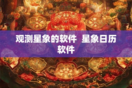观测星象的软件 星象日历软件 观测星象的软件 星象日历软件