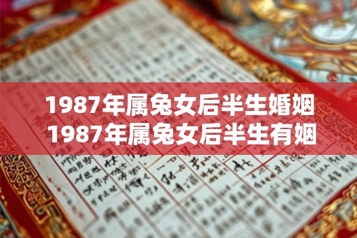 1987年属兔女后半生婚姻 1987年属兔女后半生有姻缘吗