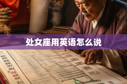 处女座用英语怎么说 处女座用英语怎么说