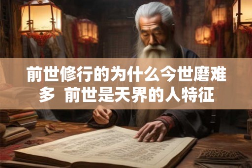 前世修行的为什么今世磨难多  前世是天界的人特征