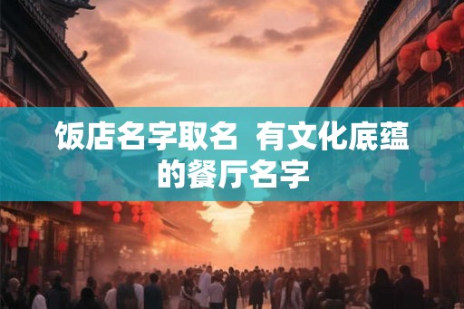 饭店名字取名 有文化底蕴的餐厅名字 饭店名字取名 有文化底蕴的餐厅名字