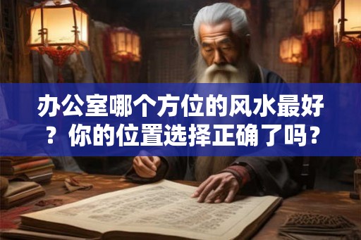 办公室哪个方位的风水最好？你的位置选择正确了吗？