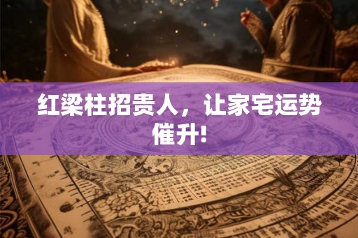 红梁柱招贵人，让家宅运势催升!