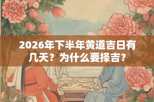 2026年下半年黄道吉日有几天？为什么要择吉？