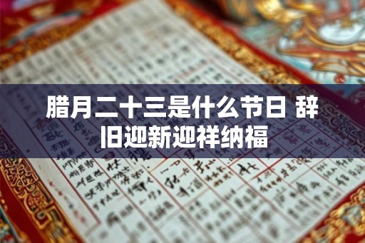腊月二十三是什么节日 辞旧迎新迎祥纳福