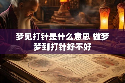 梦见打针是什么意思 做梦梦到打针好不好