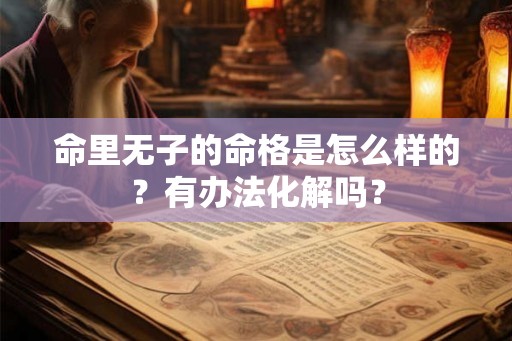 命里无子的命格是怎么样的？有办法化解吗？