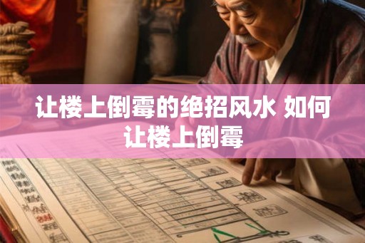 让楼上倒霉的绝招风水 如何让楼上倒霉