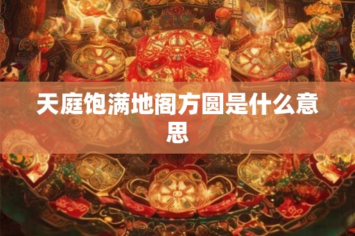 天庭饱满地阁方圆是什么意思