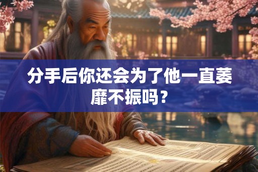 分手后你还会为了他一直萎靡不振吗？