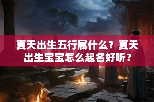 夏天出生五行属什么？夏天出生宝宝怎么起名好听？