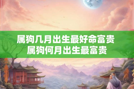 属狗几月出生最好命富贵 属狗何月出生最富贵