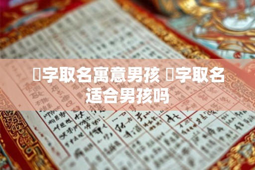 芃字取名寓意男孩 芃字取名适合男孩吗