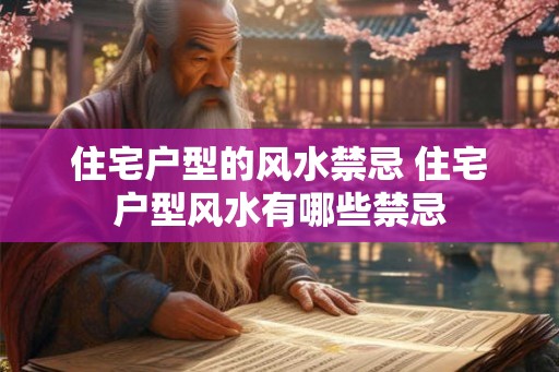 住宅户型的风水禁忌 住宅户型风水有哪些禁忌