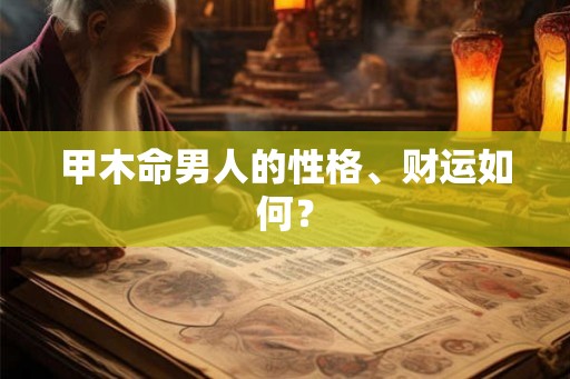 甲木命男人的性格、财运如何？