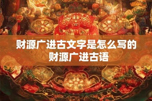财源广进古文字是怎么写的  财源广进古语