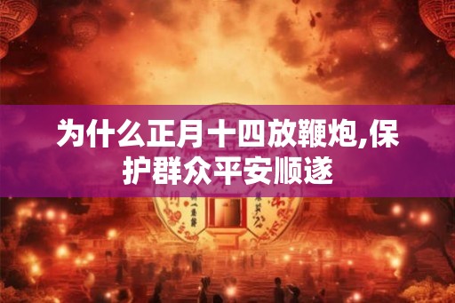 为什么正月十四放鞭炮,保护群众平安顺遂