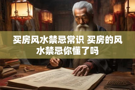 买房风水禁忌常识 买房的风水禁忌你懂了吗