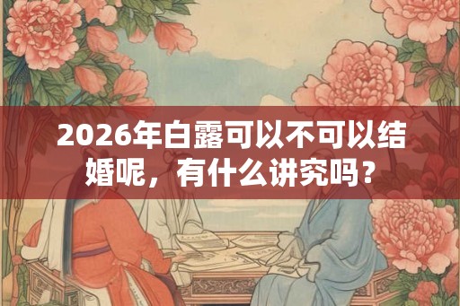 2026年白露可以不可以结婚呢，有什么讲究吗？